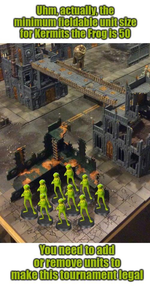 Uhm, actually, the minimum fieldable unit size for Kermits the Frog is 50 You need to add or remove units to make this tournament legal