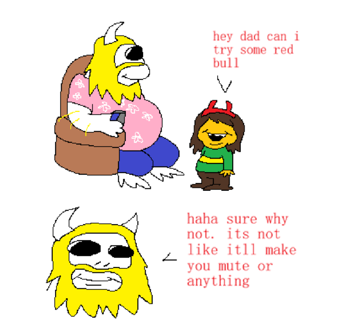 hey dad can i try some red bull haha sure why not. its not like itll make you mute or anything