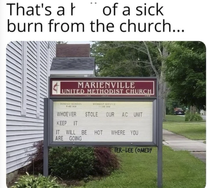 That's a h of a sick burn from the church... 4 MARIENVILLE UNITED METHODIST CHURCH SUNDAY SCHOOL 9:45 AM WHOEVER KEEP IT WORSHIP SERV 11:00 AM STOLE OUR AC UNIT IT WILL BE ARE GOING HOT WHERE YOU TER-LEE (OMEDY