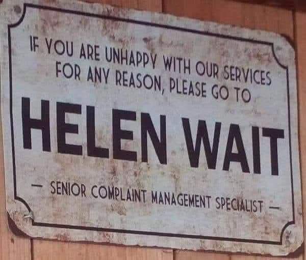 IF YOU ARE UNHAPPY WITH OUR SERVICES FOR ANY REASON, PLEASE GO TO HELEN WAIT SENIOR COMPLAINT MANAGEMENT SPECIALIST