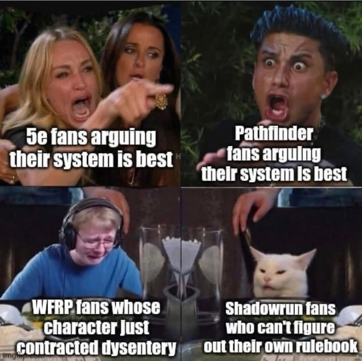5e fans arguing their system is best Pathfinder fans arguing their system is best WFRP fans whose character Just Contracted dysentery Shadowrun fans who can't figure out their own rulebook