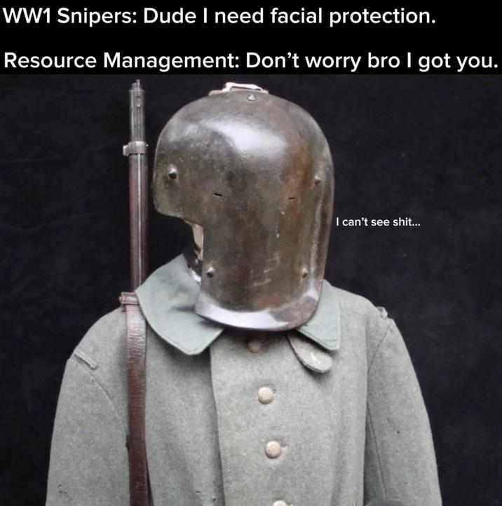 WW1 Snipers: Dude I need facial protection. Resource Management: Don't worry bro I got you. I can't see s---...