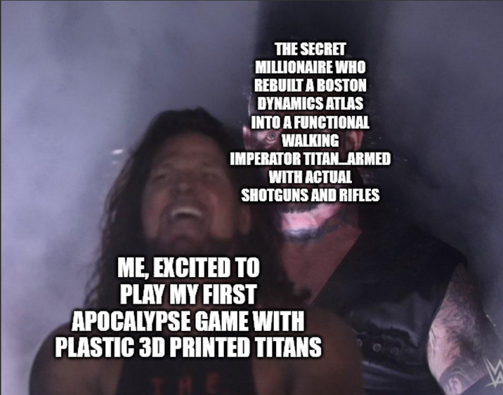 THE SECRET MILLIONAIRE WHO REBUILT A BOSTON DYNAMICS ATLAS INTO A FUNCTIONAL WALKING IMPERATOR TITAN...ARMED WITH ACTUAL SHOTGUNS AND RIFLES ME, EXCITED TO PLAY MY FIRST APOCALYPSE GAME WITH PLASTIC 3D PRINTED TITANS