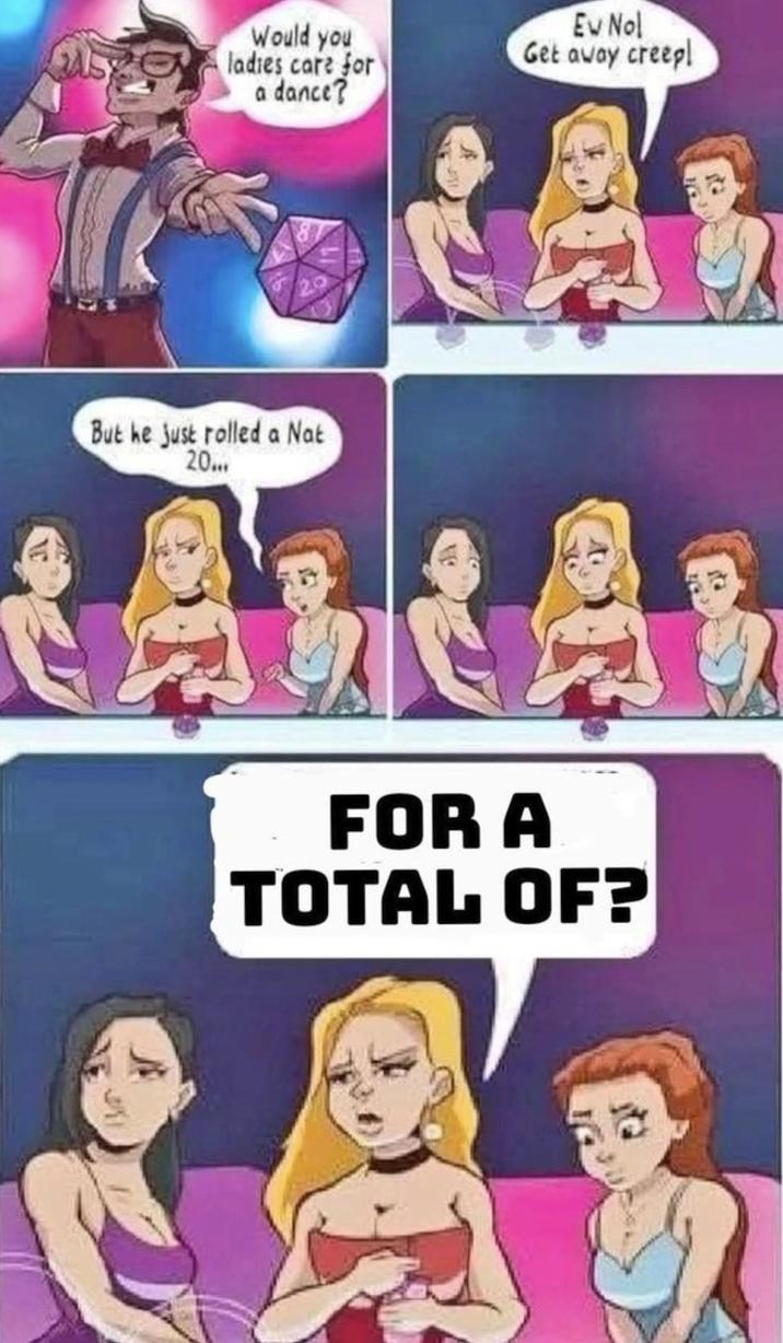 Would you ladies care for a dance? Ev Nol Get away creepl But he just rolled a Nat 20... CALCAR FOR A TOTAL OF?