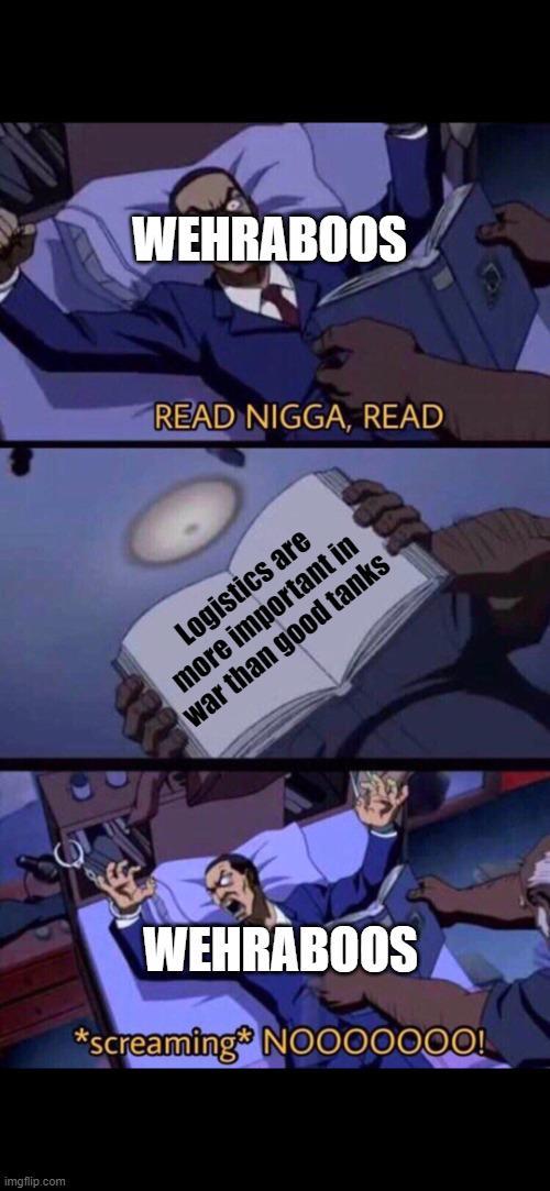 imgflip.com WEHRABOOS READ N----, READ Logistics are more important in war than good tanks WEHRABOOS *screaming NOOOOOOO!