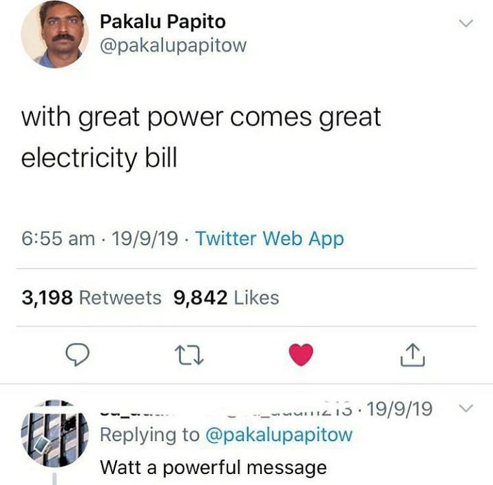 Pakalu Papito @pakalupapitow with great power comes great electricity bill 6:55 am 19/9/19 Twitter Web App . 3,198 Retweets 9,842 Likes 27 ↑ 215 19/9/19 Replying to @pakalupapitow Watt a powerful message