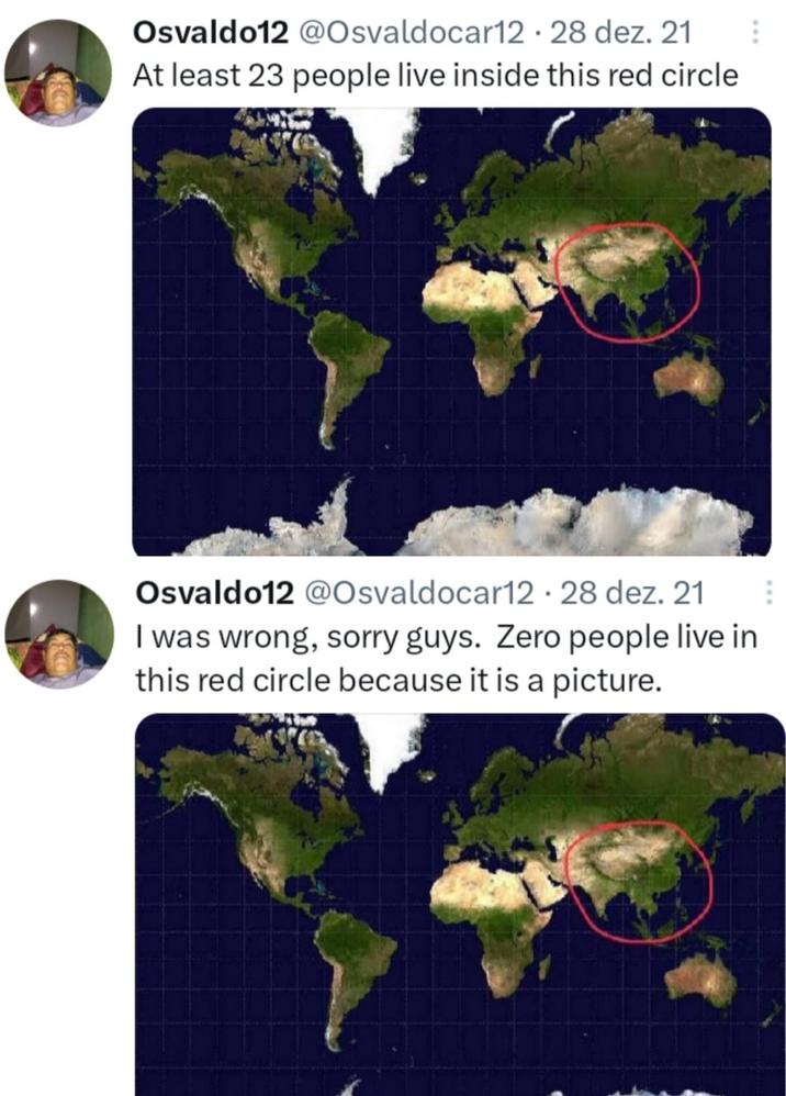 Osvaldo12 @Osvaldocar12 · 28 dez. 21 At least 23 people live inside this red circle Osvaldo12 @Osvaldocar12 28 dez. 21 I was wrong, sorry guys. Zero people live in this red circle because it is a picture.