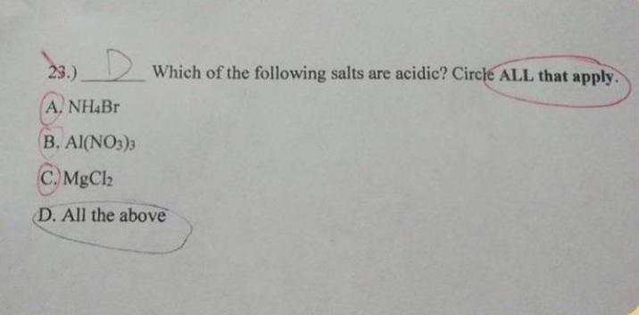 29.) A. NH4Br B. Al(NO3)3 C. MgCl2 Which of the following salts are acidic? Circle ALL that apply. D. All the above