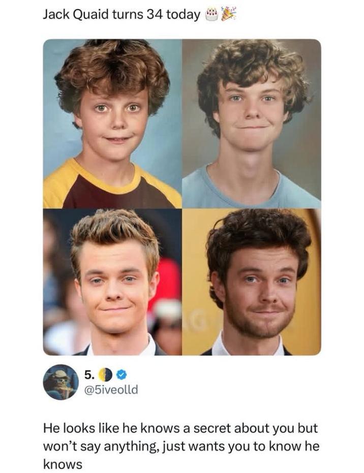 Jack Quaid turns 34 today 5. @5iveolld He looks like he knows a secret about you but won't say anything, just wants you to know he knows