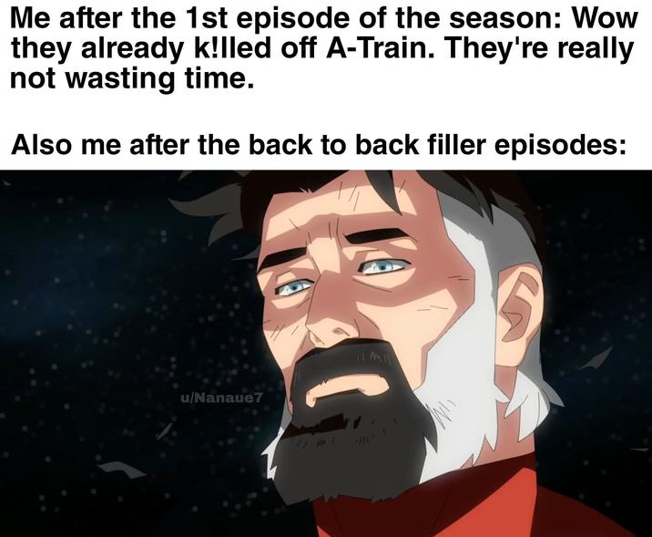 Me after the 1st episode of the season: Wow they already k!lled off A-Train. They're really not wasting time. Also me after the back to back filler episodes: u/Nanaue7