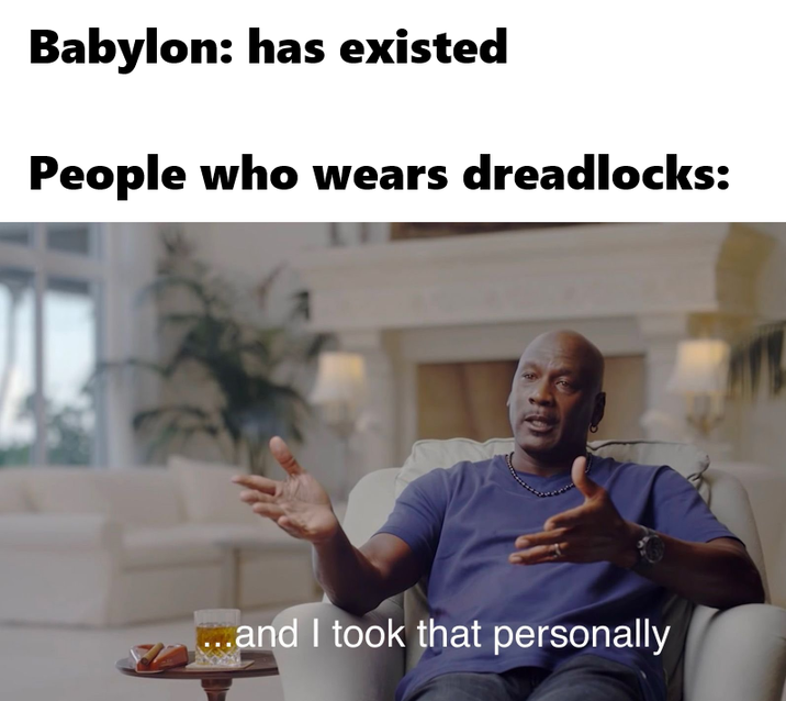 Babylon: has existed People who wears dreadlocks: F ...and I took that personally