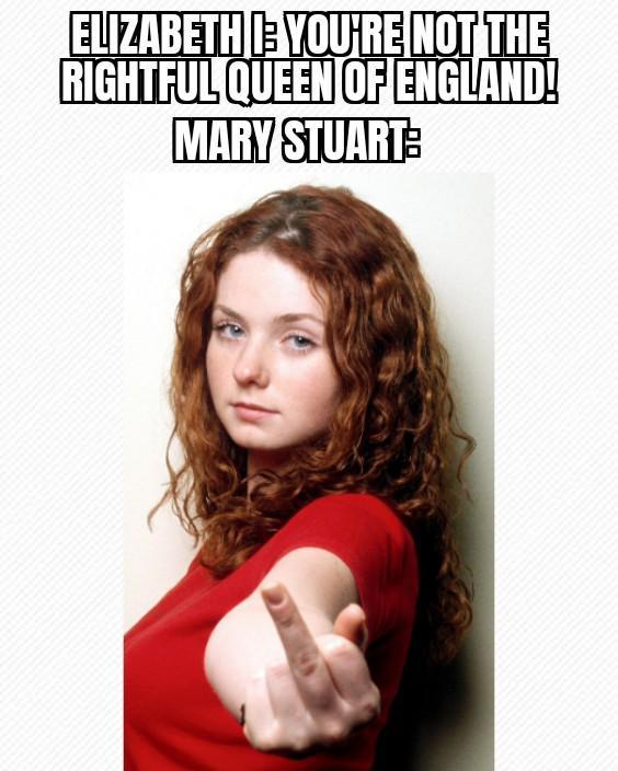 ELIZABETH YOU'RE NOT THE RIGHTFUL QUEEN OF ENGLAND! MARY STUART