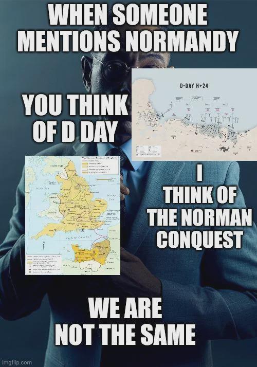 WHEN SOMEONE MENTIONS NORMANDY YOU THINK OF D.DAY D-DAY H+24 imgflip.com THINK OF THE NORMAN. CONQUEST WE ARE NOT THE SAME