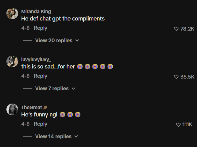 Miranda King He def chat gpt the compliments 4-8 Reply View 20 replies ✓ luvyluvyluvy this is so sad...for her 4-8 Reply View 7 replies TheGreat He's funny ngl 4-8 Reply View 14 replies ♥ 78.2K ♥ 35.5K 111K