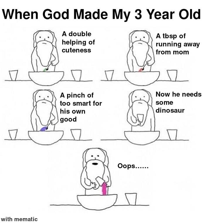 When God Made My 3 Year Old A double helping of cuteness A tbsp of running away from mom with mematic A pinch of too smart for his own good Now he needs some dinosaur Oops......