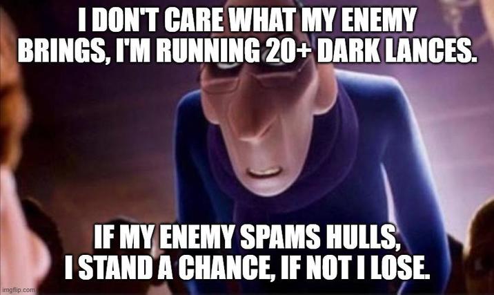 I DON'T CARE WHAT MY ENEMY BRINGS, I'M RUNNING 20+ DARK LANCES. imgflip.com IF MY ENEMY SPAMS HULLS, I STAND A CHANCE, IF NOT I LOSE.