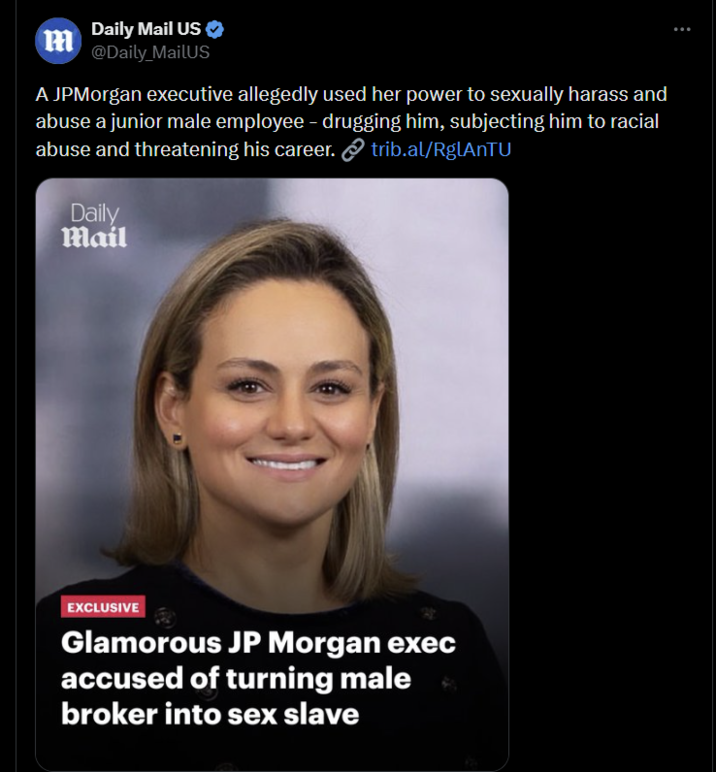 Daily Mail US ❤ m @Daily MailUS A JPMorgan executive allegedly used her power to sexually harass and abuse a junior male employee - drugging him, subjecting him to racial abuse and threatening his career. ②trib.al/RgLANTU Daily Mail EXCLUSIVE Glamorous JP Morgan exec accused of turning male broker into sex slave