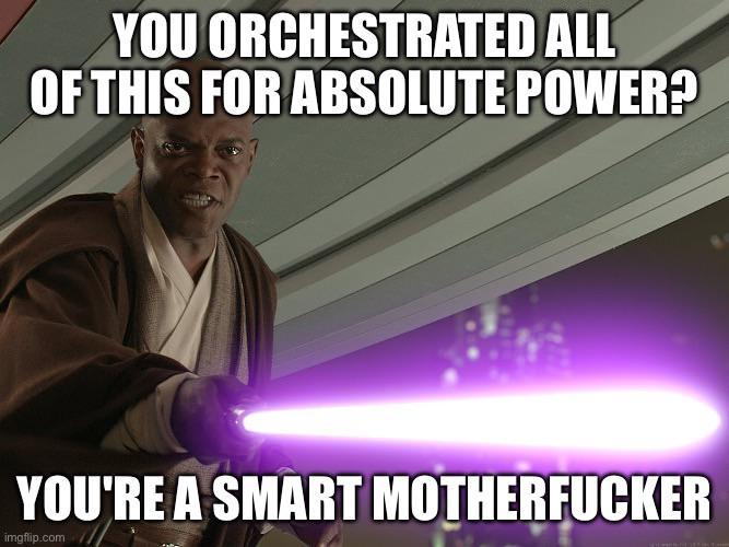 YOU ORCHESTRATED ALL OF THIS FOR ABSOLUTE POWER? YOU'RE A SMART M----------- imgflip.com