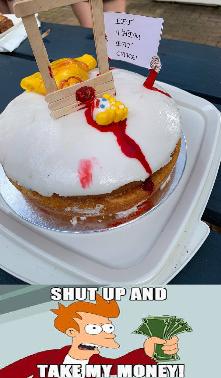 LET THEM EAT CAKE! SHUT UP AND TAKE MY MONEY!