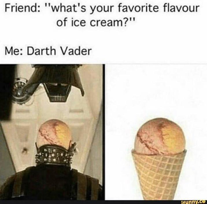 Friend: "what's your favorite flavour of ice cream?" Me: Darth Vader ifunny.co
