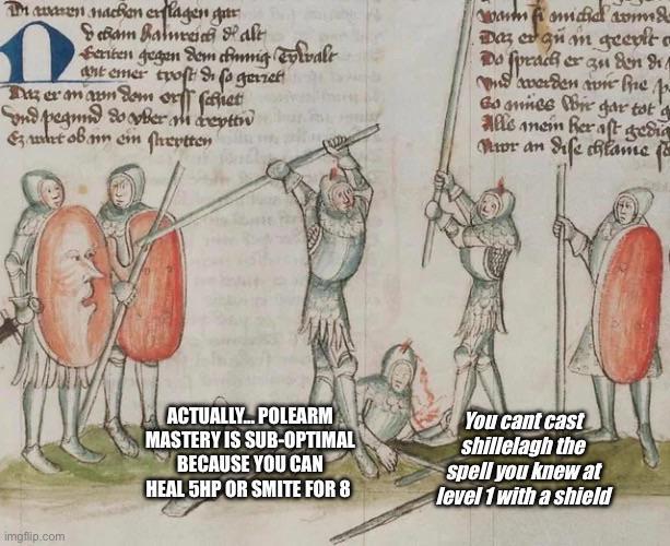 Davanen nachen enlagen gar debam Balmedicale Herten gegen dem chung Tyvale ant emer troft & so gerret Das er an am dem or fathet nd pegund do ober am creptin Et ob mm ein hertten warm fi amicia somma Das er gum geevle Do sprach er an den d and werden vie fre p Go once ir gar tot a Alle anen her aft geda nur an dife chlame fo imgflip.com ACTUALLY... POLEARM MASTERY IS SUB-OPTIMAL BECAUSE YOU CAN HEAL 5HP OR SMITE FOR 8 You cant cast shillelagh the spell you knew at level 1 with a shield