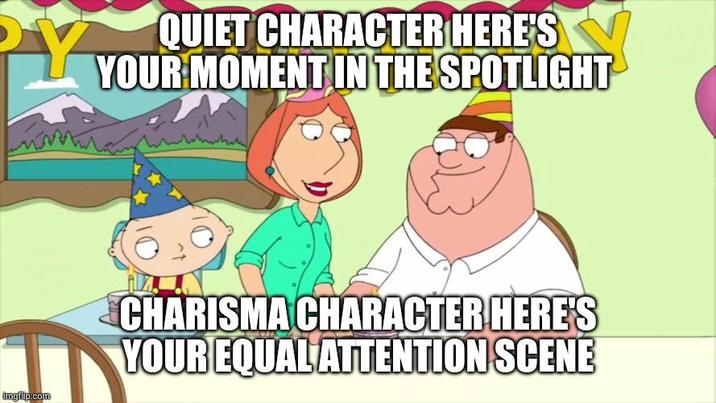Y QUIET CHARACTER HERE'S YOUR MOMENT IN THE SPOTLIGHT imgflip.com CHARISMA CHARACTER HERE'S YOUR EQUAL ATTENTION SCENE