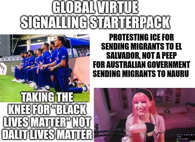 GLOBAL VIRTUE SIGNALLING STARTERPACK TAKING THE KNEE FOR "BLACK LIVES MATTER NOT DALIT LIVES MATTER PROTESTING ICE FOR SENDING MIGRANTS TO EL SALVADOR, NOT A PEEP FOR AUSTRALIAN GOVERNMENT SENDING MIGRANTS TO NAURU