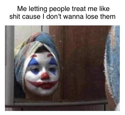 Me letting people treat me like s--- cause I don't wanna lose them