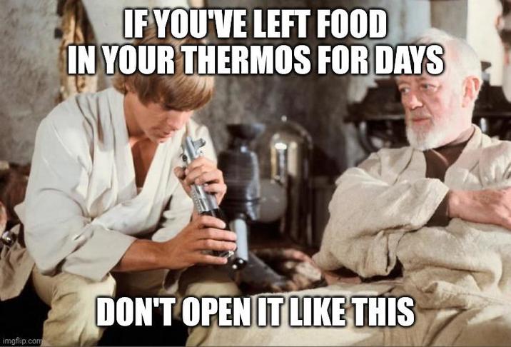 imgflip.com IF YOU'VE LEFT FOOD IN YOUR THERMOS FOR DAYS DON'T OPEN IT LIKE THIS