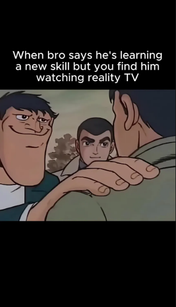 When bro says he's learning a new skill but you find him watching reality TV
