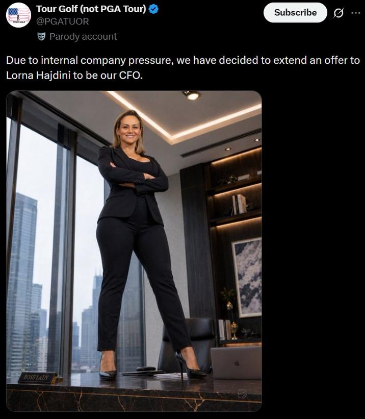Tour Golf (not PGA Tour) @PGATUOR Parody account Subscribe Due to internal company pressure, we have decided to extend an offer to Lorna Hajdini to be our CFO. BOSS LADY