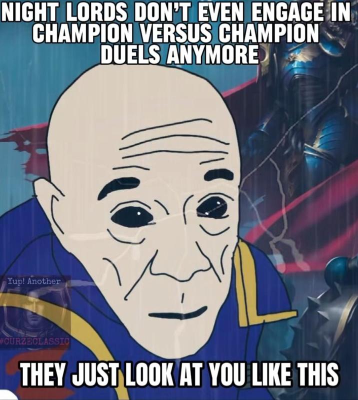 NIGHT LORDS DON'T EVEN ENGAGE IN CHAMPION VERSUS CHAMPION DUELS ANYMORE Yup! Another #CURZECLASSIC THEY JUST LOOK AT YOU LIKE THIS