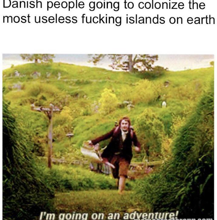 Danish people going to colonize the most useless f------ islands on earth B I'm going on an adventure! NONO