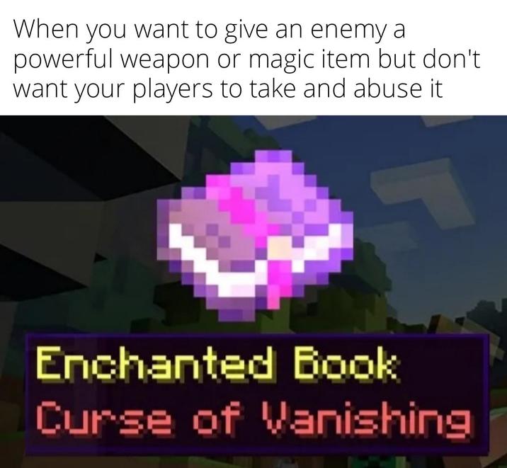 When you want to give an enemy a powerful weapon or magic item but don't want your players to take and abuse it Enchanted Book Curse of Vanishing