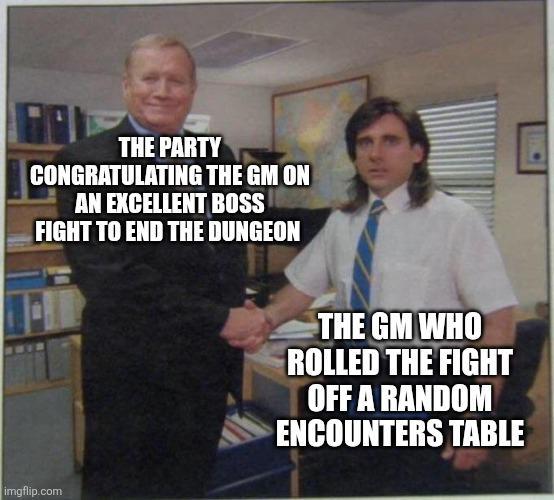 THE PARTY CONGRATULATING THE GM ON AN EXCELLENT BOSS FIGHT TO END THE DUNGEON imgflip.com THE GM WHO ROLLED THE FIGHT OFF A RANDOM ENCOUNTERS TABLE