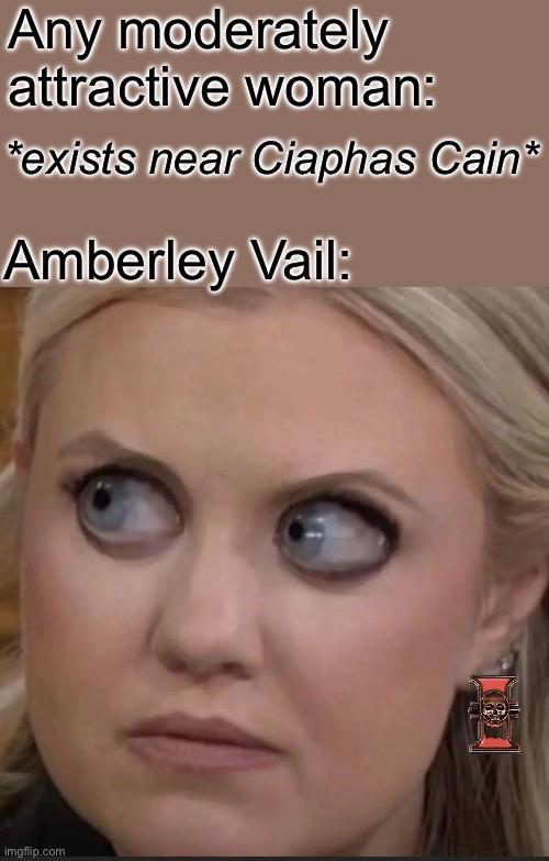 Any moderately attractive woman: *exists near Ciaphas Cain* Amberley Vail: imgflip.com