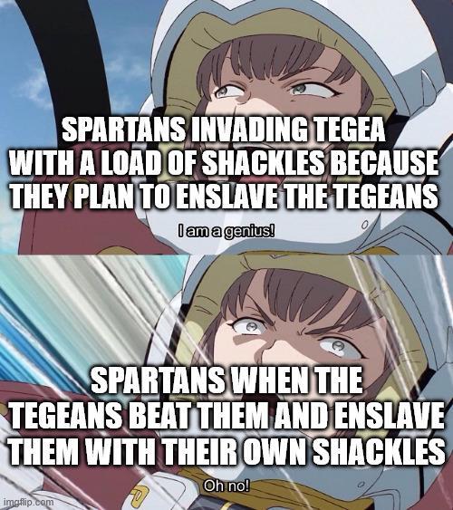 SPARTANS INVADING TEGEA WITH A LOAD OF SHACKLES BECAUSE THEY PLAN TO ENSLAVE THE TEGEANS I am a genius! SPARTANS WHEN THE TEGEANS BEAT THEM AND ENSLAVE THEM WITH THEIR OWN SHACKLES Oh no! imgflip.com