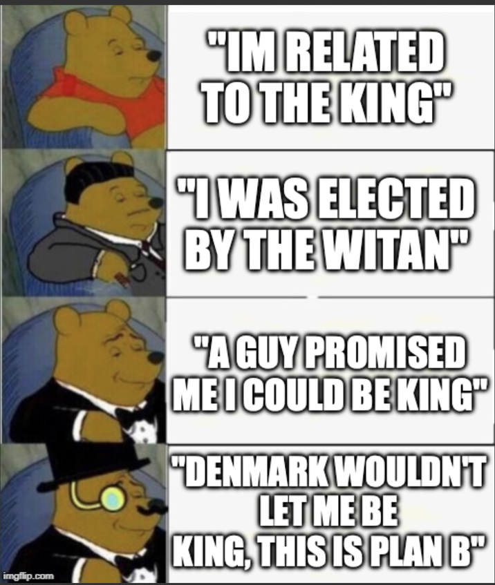 imgflip.com "IM RELATED TO THE KING" "I WAS ELECTED BY THE WITAN" "A GUY PROMISED MEI COULD BE KING" "DENMARK WOULDN'T LET ME BE KING, THIS IS PLAN B