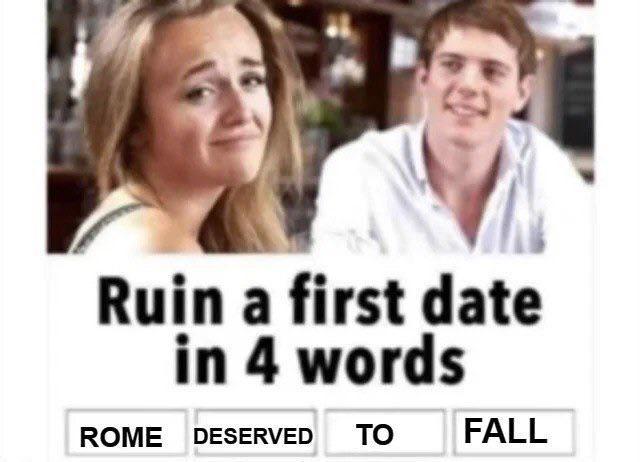 Ruin a first date in 4 words ROME DESERVED ΤΟ FALL