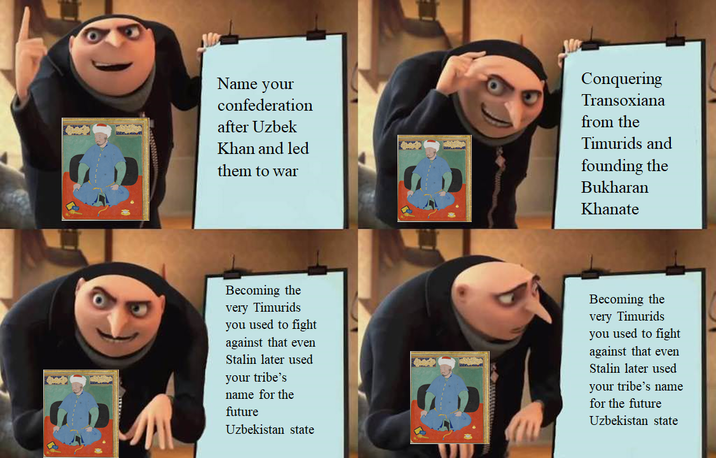 Name your confederation after Uzbek Khan and led them to war Conquering Transoxiana from the Timurids and founding the Bukharan Khanate Becoming the very Timurids you used to fight against that even Stalin later used your tribe's name for the future Uzbekistan state Becoming the very Timurids you used to fight against that even Stalin later used your tribe's name for the future Uzbekistan state