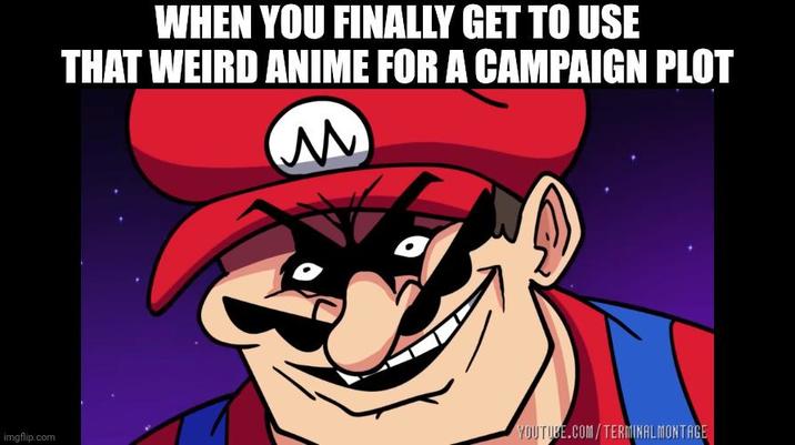 WHEN YOU FINALLY GET TO USE THAT WEIRD ANIME FOR A CAMPAIGN PLOT M imgflip.com YOUTUBE.COM/TERMINALMONTAGE