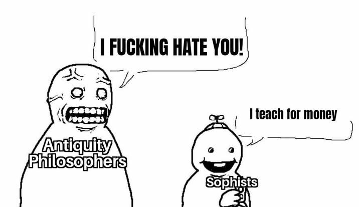 I F------ HATE YOU! Antiquity Philosophers I teach for money Sophists