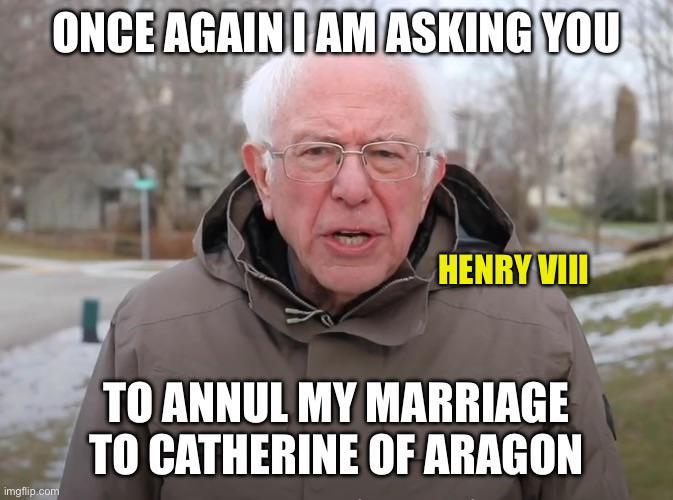 ONCE AGAIN I AM ASKING YOU HENRY VIII imgflip.com TO ANNUL MY MARRIAGE TO CATHERINE OF ARAGON