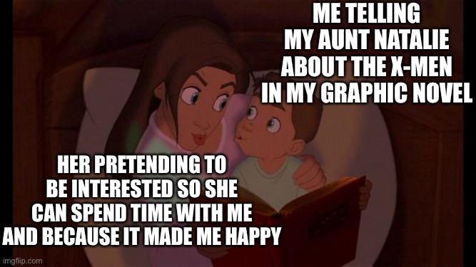 ME TELLING MY AUNT NATALIE ABOUT THE X-MEN IN MY GRAPHIC NOVEL HER PRETENDING TO BE INTERESTED SO SHE CAN SPEND TIME WITH ME AND BECAUSE IT MADE ME HAPPY imgflip.com
