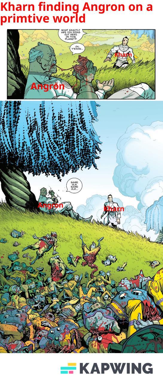 Kharn finding Angron on a primtive world WHAT EXACTLY ARE YOU DOING OUT HERE ON THIS PLANET Angron Y'KNOW.. SAME SAME OLP... KAPWING