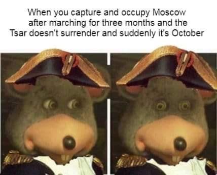 When you capture and occupy Moscow after marching for three months and the Tsar doesn't surrender and suddenly it's October