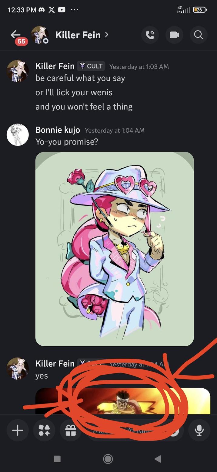 + 12:33 PM X Killer Fein > 55 Killer Fein CULT Yesterday at 1:03 AM be careful what you say or I'll lick your wenis and you won't feel a thing Bonnie kujo Yesterday at 1:04 AM Yo-you promise? Killer Fein yes Yesterday at A HB 4G 26