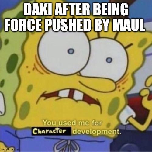 DAKI AFTER BEING FORCE PUSHED BY MAUL imgflip.com You used me for Character development.