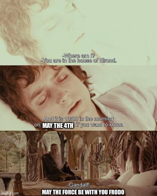 imgflip.com Where am I? -You are in the house of Elrond. And it is 10:00 in the morning on MAY THE 4TH if you want to know. -Gandalf! MAY THE FORCE BE WITH YOU FRODO