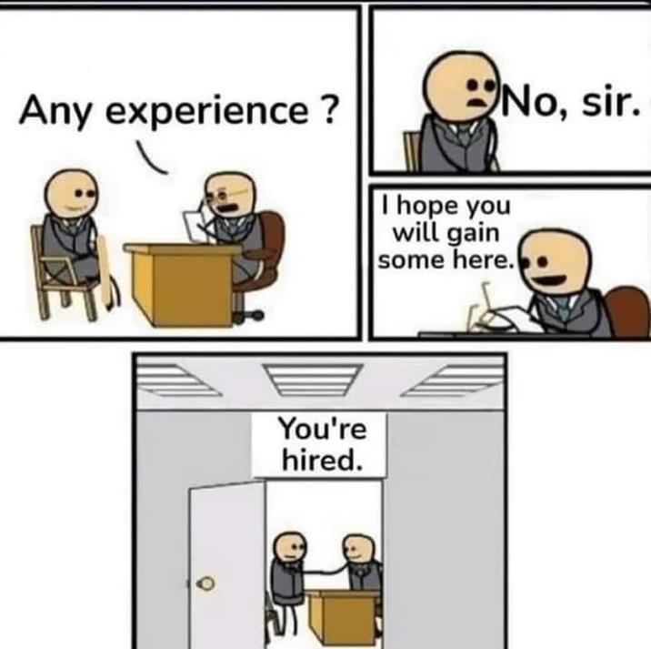 No, sir. Any experience? I hope you will gain some here. You're hired.